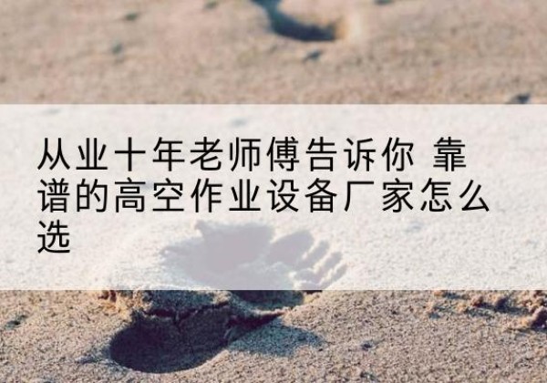 驻马店高空作业升降机厂家推荐-从业十年老师傅告诉你 靠谱的高空作业设备厂家怎么选