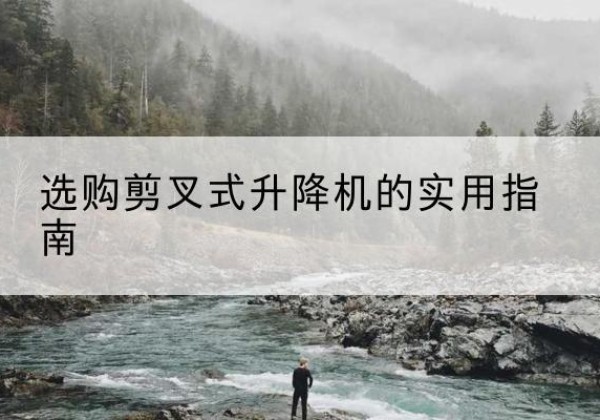 驻马店剪叉式升降机怎么选-选购剪叉式升降机的实用指南